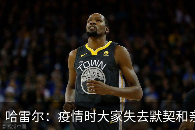 哈雷尔：疫情时大家失去默契&亲朋去世 况且热火三巨头首年也输了