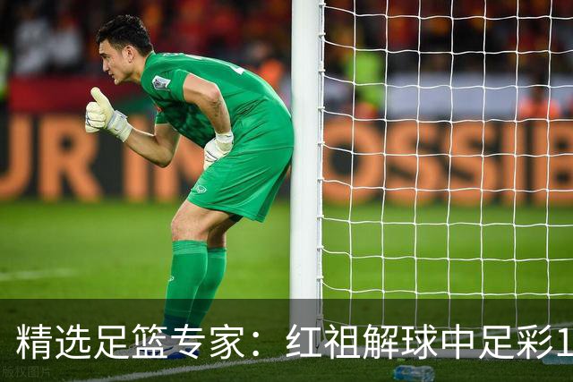 精选足篮专家：红祖解球中足彩13万 杨超擒11万